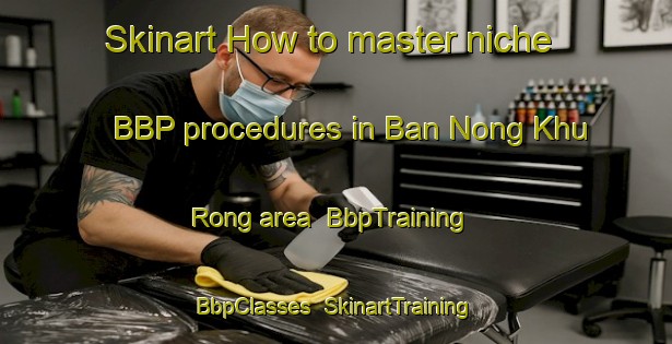 Skinart How to master niche BBP procedures in Ban Nong Khu Rong area | BbpTraining | BbpClasses | SkinartTraining-Thailand