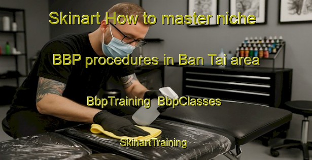 Skinart How to master niche BBP procedures in Ban Tai area | BbpTraining | BbpClasses | SkinartTraining-Thailand