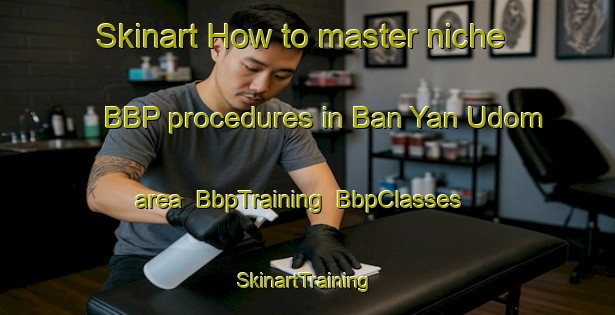 Skinart How to master niche BBP procedures in Ban Yan Udom area | BbpTraining | BbpClasses | SkinartTraining-Thailand