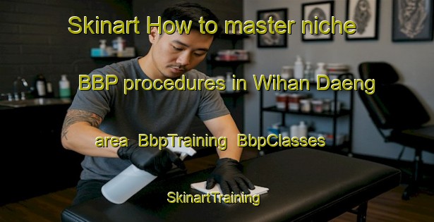 Skinart How to master niche BBP procedures in Wihan Daeng area | BbpTraining | BbpClasses | SkinartTraining-Thailand