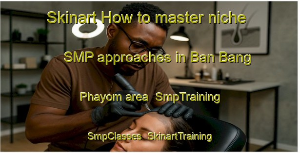 Skinart How to master niche SMP approaches in Ban Bang Phayom area | SmpTraining | SmpClasses | SkinartTraining-Thailand
