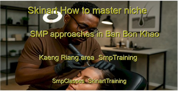 Skinart How to master niche SMP approaches in Ban Bon Khao Kaeng Riang area | SmpTraining | SmpClasses | SkinartTraining-Thailand