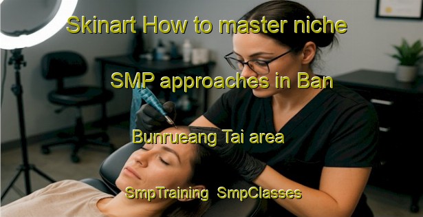 Skinart How to master niche SMP approaches in Ban Bunrueang Tai area | SmpTraining | SmpClasses | SkinartTraining-Thailand