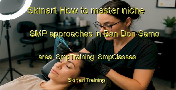 Skinart How to master niche SMP approaches in Ban Don Samo area | SmpTraining | SmpClasses | SkinartTraining-Thailand