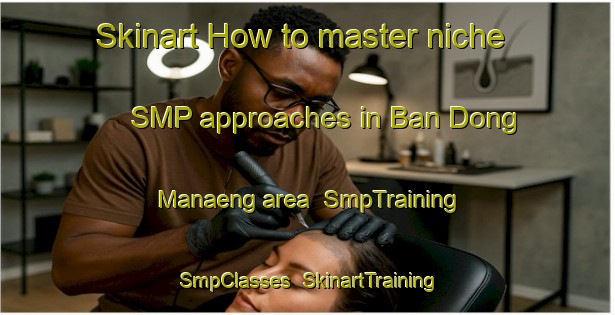 Skinart How to master niche SMP approaches in Ban Dong Manaeng area | SmpTraining | SmpClasses | SkinartTraining-Thailand