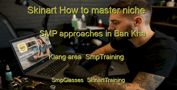 Skinart How to master niche SMP approaches in Ban Kha Klang area | SmpTraining | SmpClasses | SkinartTraining-Thailand