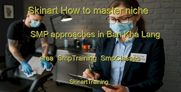 Skinart How to master niche SMP approaches in Ban Kha Lang area | SmpTraining | SmpClasses | SkinartTraining-Thailand
