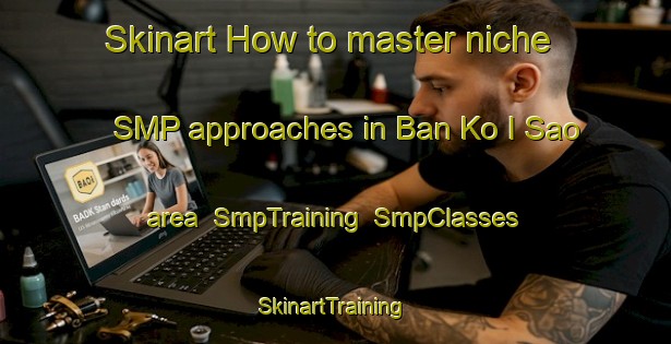 Skinart How to master niche SMP approaches in Ban Ko I Sao area | SmpTraining | SmpClasses | SkinartTraining-Thailand