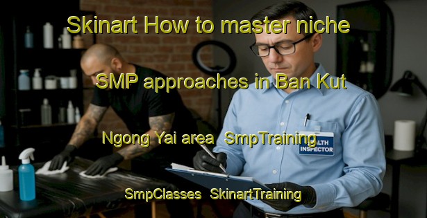 Skinart How to master niche SMP approaches in Ban Kut Ngong Yai area | SmpTraining | SmpClasses | SkinartTraining-Thailand