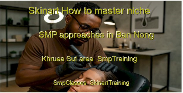 Skinart How to master niche SMP approaches in Ban Nong Khruea Sut area | SmpTraining | SmpClasses | SkinartTraining-Thailand