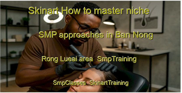 Skinart How to master niche SMP approaches in Ban Nong Rong Lueai area | SmpTraining | SmpClasses | SkinartTraining-Thailand