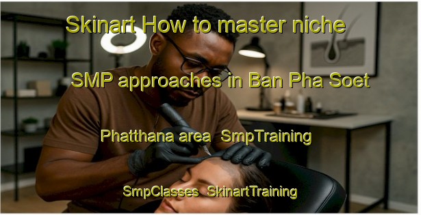 Skinart How to master niche SMP approaches in Ban Pha Soet Phatthana area | SmpTraining | SmpClasses | SkinartTraining-Thailand