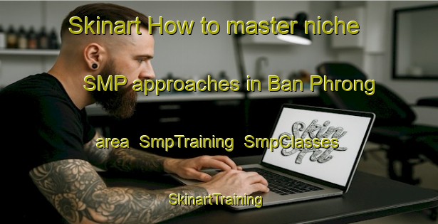Skinart How to master niche SMP approaches in Ban Phrong area | SmpTraining | SmpClasses | SkinartTraining-Thailand