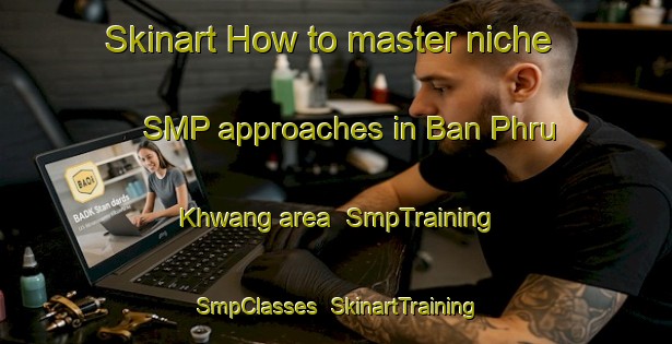 Skinart How to master niche SMP approaches in Ban Phru Khwang area | SmpTraining | SmpClasses | SkinartTraining-Thailand