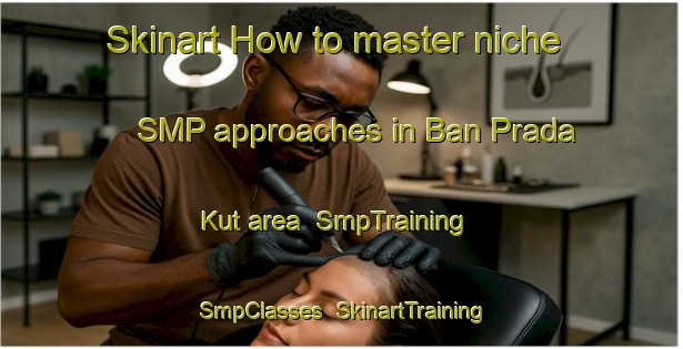 Skinart How to master niche SMP approaches in Ban Prada Kut area | SmpTraining | SmpClasses | SkinartTraining-Thailand