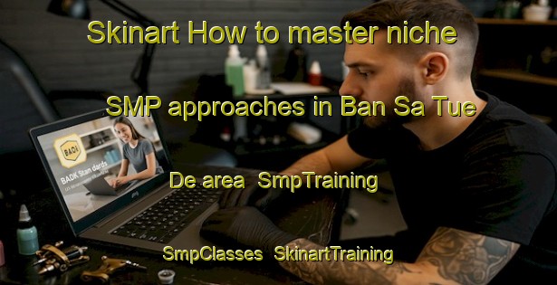 Skinart How to master niche SMP approaches in Ban Sa Tue De area | SmpTraining | SmpClasses | SkinartTraining-Thailand