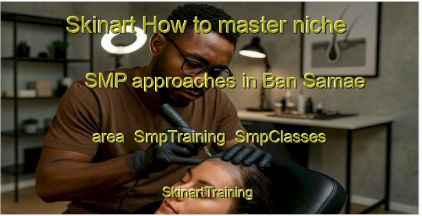 Skinart How to master niche SMP approaches in Ban Samae area | SmpTraining | SmpClasses | SkinartTraining-Thailand