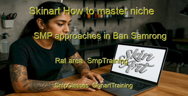 Skinart How to master niche SMP approaches in Ban Samrong Rat area | SmpTraining | SmpClasses | SkinartTraining-Thailand