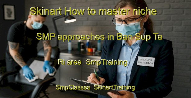 Skinart How to master niche SMP approaches in Ban Sup Ta Ri area | SmpTraining | SmpClasses | SkinartTraining-Thailand