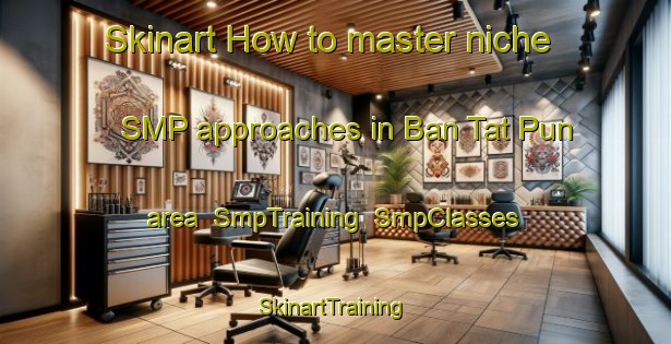 Skinart How to master niche SMP approaches in Ban Tat Pun area | SmpTraining | SmpClasses | SkinartTraining-Thailand
