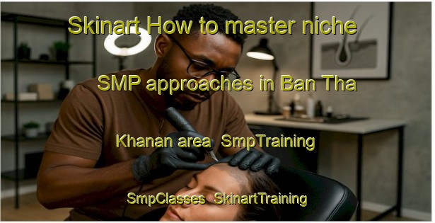 Skinart How to master niche SMP approaches in Ban Tha Khanan area | SmpTraining | SmpClasses | SkinartTraining-Thailand