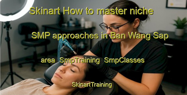 Skinart How to master niche SMP approaches in Ban Wang Sap area | SmpTraining | SmpClasses | SkinartTraining-Thailand
