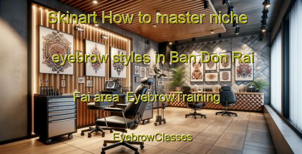 Skinart How to master niche eyebrow styles in Ban Don Rai Fai area | EyebrowTraining | EyebrowClasses | SkinartTraining-Thailand