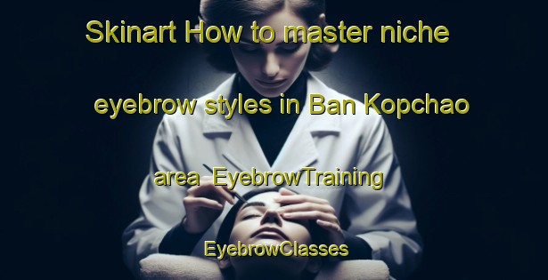 Skinart How to master niche eyebrow styles in Ban Kopchao area | EyebrowTraining | EyebrowClasses | SkinartTraining-Thailand
