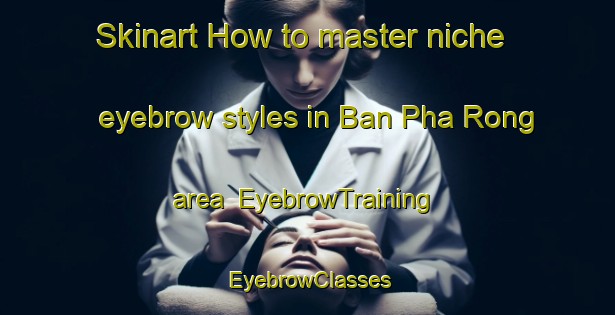 Skinart How to master niche eyebrow styles in Ban Pha Rong area | EyebrowTraining | EyebrowClasses | SkinartTraining-Thailand