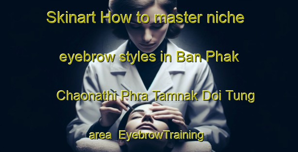 Skinart How to master niche eyebrow styles in Ban Phak Chaonathi Phra Tamnak Doi Tung area | EyebrowTraining | EyebrowClasses | SkinartTraining-Thailand
