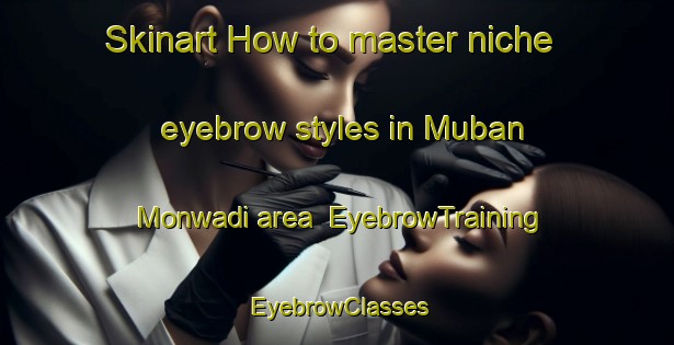 Skinart How to master niche eyebrow styles in Muban Monwadi area | EyebrowTraining | EyebrowClasses | SkinartTraining-Thailand