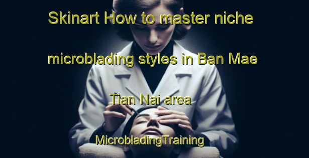 Skinart How to master niche microblading styles in Ban Mae Tian Nai area | MicrobladingTraining | MicrobladingClasses | SkinartTraining-Thailand