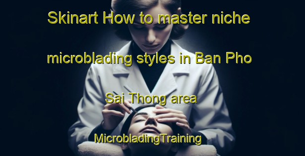 Skinart How to master niche microblading styles in Ban Pho Sai Thong area | MicrobladingTraining | MicrobladingClasses | SkinartTraining-Thailand