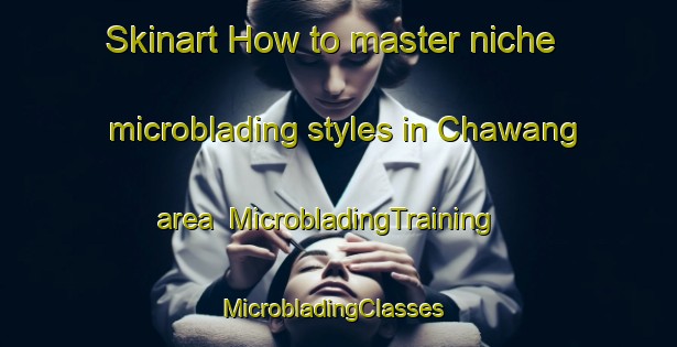 Skinart How to master niche microblading styles in Chawang area | MicrobladingTraining | MicrobladingClasses | SkinartTraining-Thailand