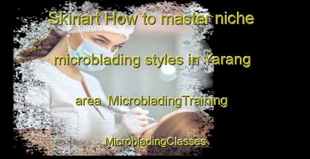 Skinart How to master niche microblading styles in Yarang area | #MicrobladingTraining #MicrobladingClasses #SkinartTraining-Thailand