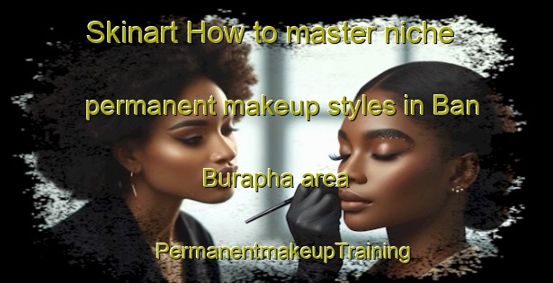 Skinart How to master niche permanent makeup styles in Ban Burapha area | PermanentmakeupTraining | PermanentmakeupClasses | SkinartTraining-Thailand