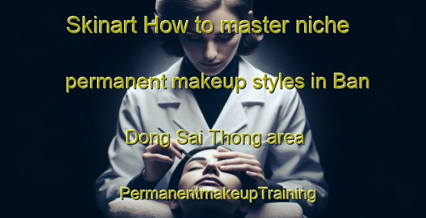 Skinart How to master niche permanent makeup styles in Ban Dong Sai Thong area | PermanentmakeupTraining | PermanentmakeupClasses | SkinartTraining-Thailand