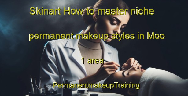 Skinart How to master niche permanent makeup styles in Moo 1 area | PermanentmakeupTraining | PermanentmakeupClasses | SkinartTraining-Thailand