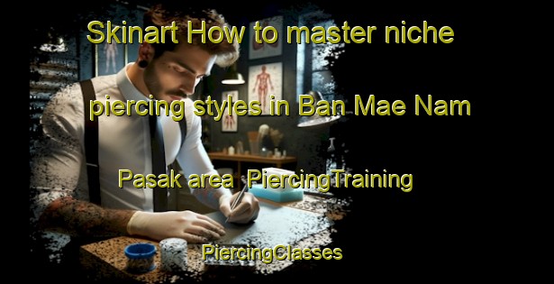 Skinart How to master niche piercing styles in Ban Mae Nam Pasak area | PiercingTraining | PiercingClasses | SkinartTraining-Thailand