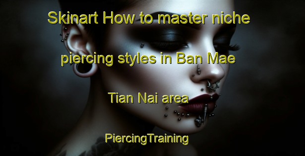 Skinart How to master niche piercing styles in Ban Mae Tian Nai area | PiercingTraining | PiercingClasses | SkinartTraining-Thailand