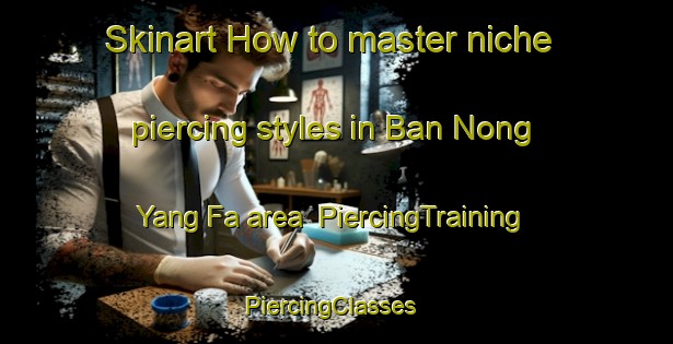 Skinart How to master niche piercing styles in Ban Nong Yang Fa area | PiercingTraining | PiercingClasses | SkinartTraining-Thailand