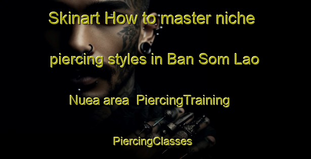 Skinart How to master niche piercing styles in Ban Som Lao Nuea area | PiercingTraining | PiercingClasses | SkinartTraining-Thailand