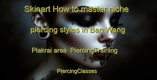 Skinart How to master niche piercing styles in Ban Wang Plakrai area | PiercingTraining | PiercingClasses | SkinartTraining-Thailand