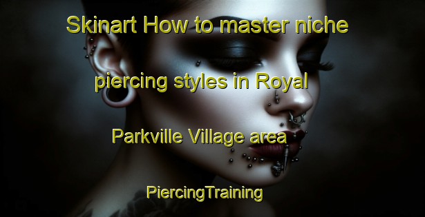 Skinart How to master niche piercing styles in Royal Parkville Village area | PiercingTraining | PiercingClasses | SkinartTraining-Thailand