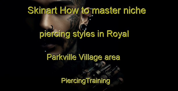 Skinart How to master niche piercing styles in Royal Parkville Village area | PiercingTraining | PiercingClasses | SkinartTraining-Thailand