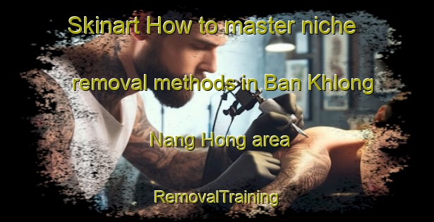 Skinart How to master niche removal methods in Ban Khlong Nang Hong area | RemovalTraining | RemovalClasses | SkinartTraining-Thailand