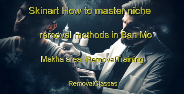 Skinart How to master niche removal methods in Ban Mo Makha area | RemovalTraining | RemovalClasses | SkinartTraining-Thailand