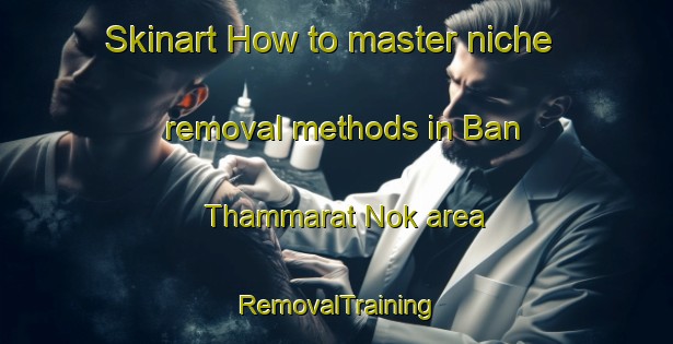 Skinart How to master niche removal methods in Ban Thammarat Nok area | RemovalTraining | RemovalClasses | SkinartTraining-Thailand