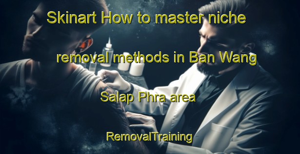 Skinart How to master niche removal methods in Ban Wang Salap Phra area | RemovalTraining | RemovalClasses | SkinartTraining-Thailand