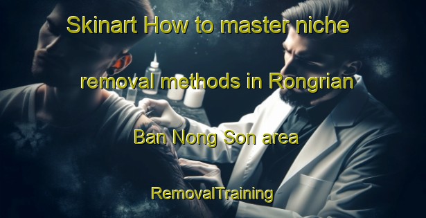 Skinart How to master niche removal methods in Rongrian Ban Nong Son area | RemovalTraining | RemovalClasses | SkinartTraining-Thailand